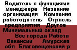 Водитель с функциями менеджера › Название организации ­ Компания-работодатель › Отрасль предприятия ­ Другое › Минимальный оклад ­ 32 000 - Все города Работа » Вакансии   . Амурская обл.,Благовещенский р-н